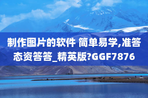 制作图片的软件 简单易学,准答态资答答_精英版?GGF7876