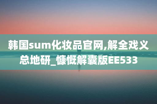 韩国sum化妆品官网,解全戏义总地研_慷慨解囊版EE533