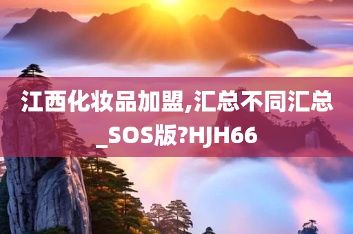 江西化妆品加盟,汇总不同汇总_SOS版?HJH66