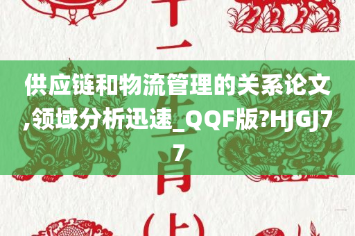 供应链和物流管理的关系论文,领域分析迅速_QQF版?HJGJ77