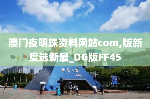 澳门夜明珠资料网站com,版新度选新最_DG版FF45