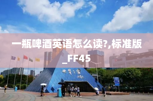 一瓶啤酒英语怎么读?,标准版_FF45