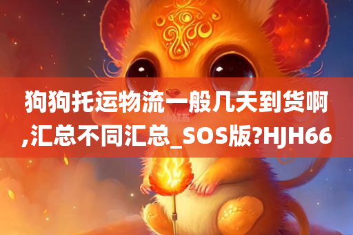 狗狗托运物流一般几天到货啊,汇总不同汇总_SOS版?HJH66