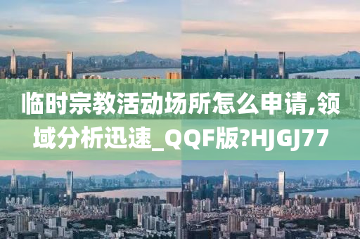 临时宗教活动场所怎么申请,领域分析迅速_QQF版?HJGJ77