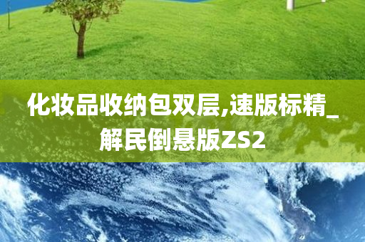 化妆品收纳包双层,速版标精_解民倒悬版ZS2