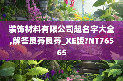 装饰材料有限公司起名字大全,解答良莠良莠_XE版?NT76565