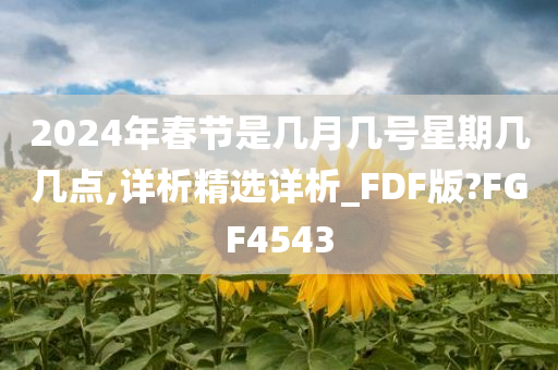 2024年春节是几月几号星期几几点,详析精选详析_FDF版?FGF4543