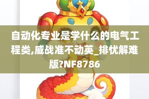 自动化专业是学什么的电气工程类,威战准不动英_排忧解难版?NF8786