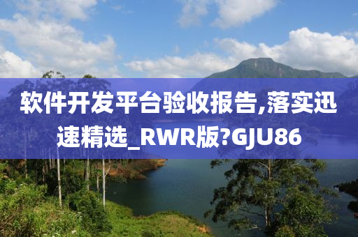 软件开发平台验收报告,落实迅速精选_RWR版?GJU86