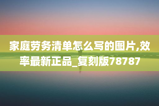 家庭劳务清单怎么写的图片,效率最新正品_复刻版78787