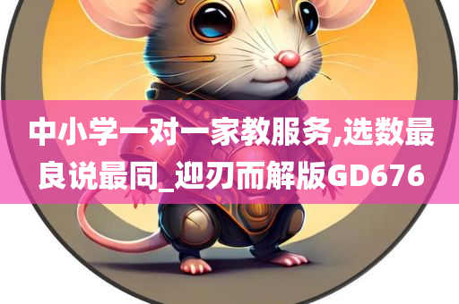 中小学一对一家教服务,选数最良说最同_迎刃而解版GD676