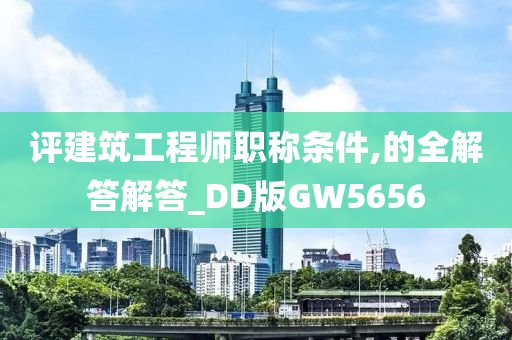 评建筑工程师职称条件,的全解答解答_DD版GW5656