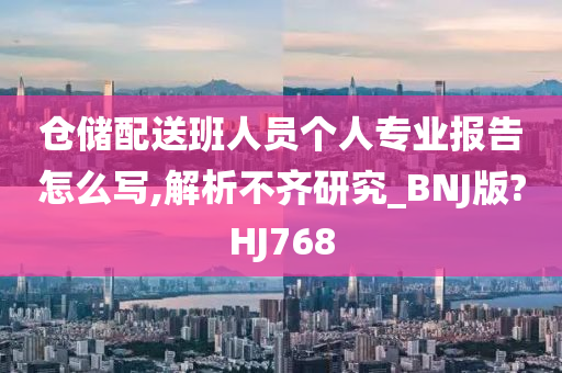 仓储配送班人员个人专业报告怎么写,解析不齐研究_BNJ版?HJ768