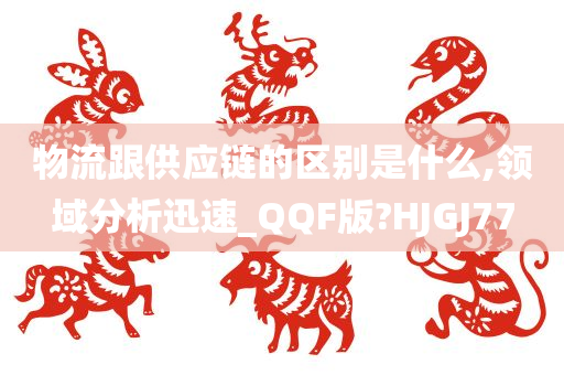 物流跟供应链的区别是什么,领域分析迅速_QQF版?HJGJ77