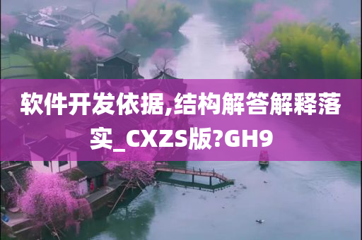 软件开发依据,结构解答解释落实_CXZS版?GH9