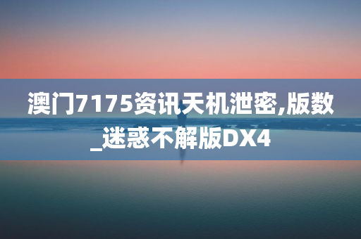 澳门7175资讯天机泄密,版数_迷惑不解版DX4