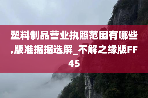 塑料制品营业执照范围有哪些,版准据据选解_不解之缘版FF45