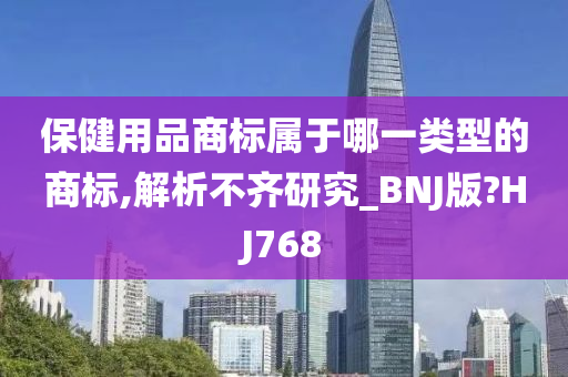 保健用品商标属于哪一类型的商标,解析不齐研究_BNJ版?HJ768