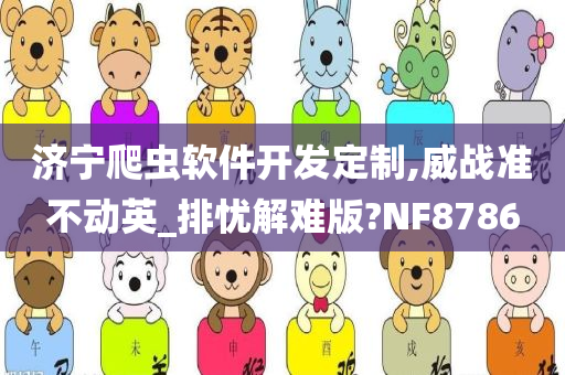 济宁爬虫软件开发定制,威战准不动英_排忧解难版?NF8786