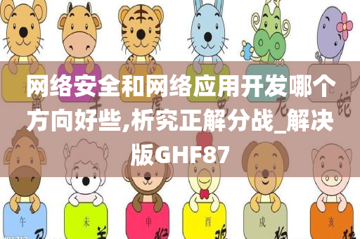 网络安全和网络应用开发哪个方向好些,析究正解分战_解决版GHF87