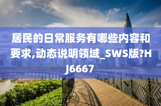 居民的日常服务有哪些内容和要求,动态说明领域_SWS版?HJ6667