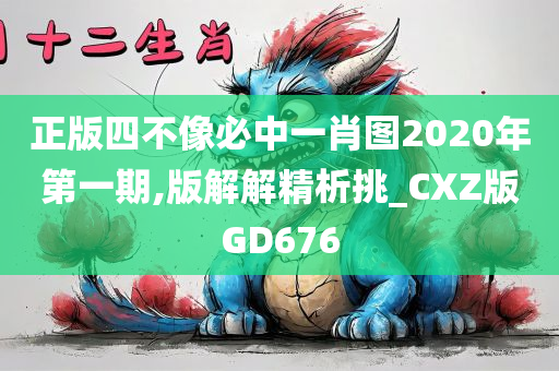 正版四不像必中一肖图2020年第一期,版解解精析挑_CXZ版GD676