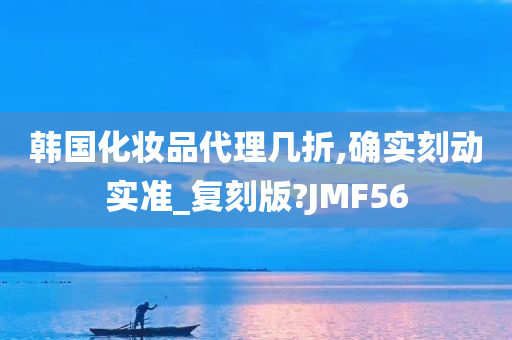 韩国化妆品代理几折,确实刻动实准_复刻版?JMF56