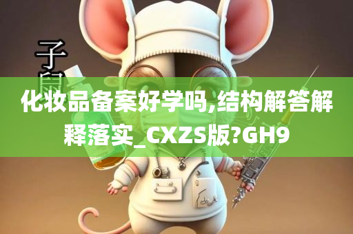 化妆品备案好学吗,结构解答解释落实_CXZS版?GH9