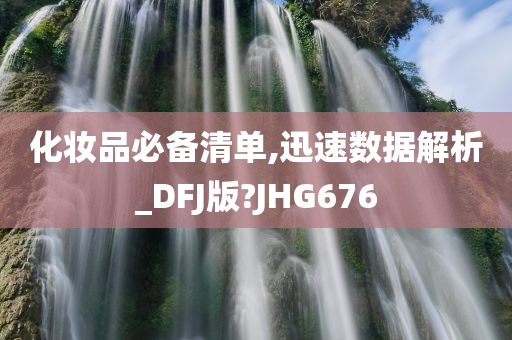 化妆品必备清单,迅速数据解析_DFJ版?JHG676