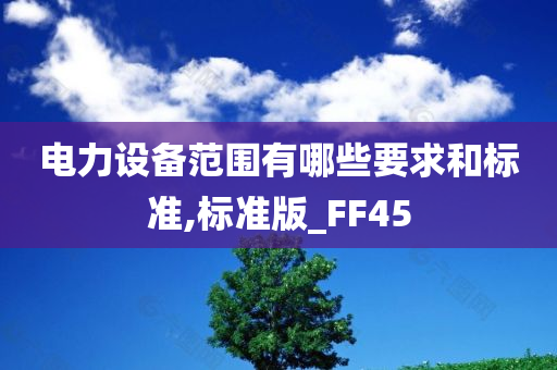 电力设备范围有哪些要求和标准,标准版_FF45