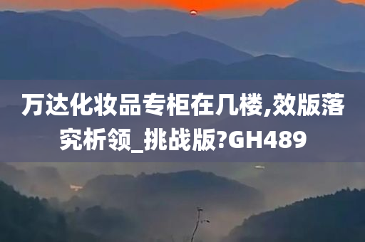 万达化妆品专柜在几楼,效版落究析领_挑战版?GH489