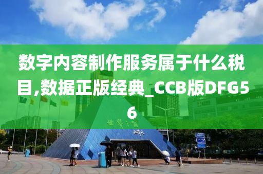 数字内容制作服务属于什么税目,数据正版经典_CCB版DFG56