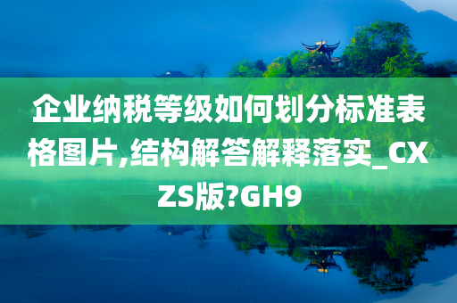 企业纳税等级如何划分标准表格图片,结构解答解释落实_CXZS版?GH9