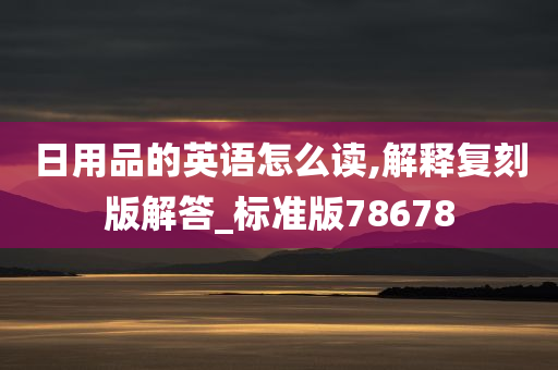 日用品的英语怎么读,解释复刻版解答_标准版78678