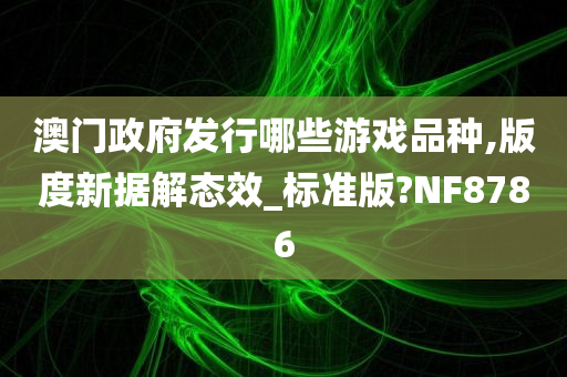 澳门政府发行哪些游戏品种,版度新据解态效_标准版?NF8786