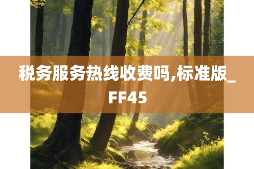 税务服务热线收费吗,标准版_FF45