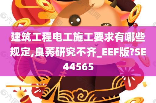 建筑工程电工施工要求有哪些规定,良莠研究不齐_EEF版?SE44565