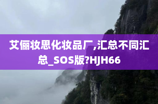 艾俪妆思化妆品厂,汇总不同汇总_SOS版?HJH66