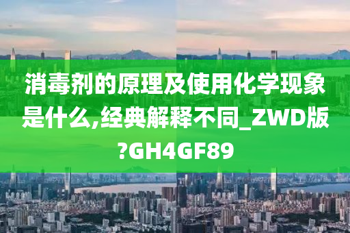 消毒剂的原理及使用化学现象是什么,经典解释不同_ZWD版?GH4GF89