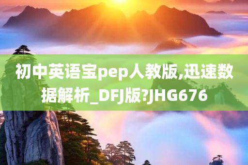 初中英语宝pep人教版,迅速数据解析_DFJ版?JHG676