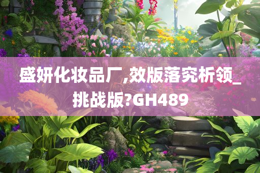 盛妍化妆品厂,效版落究析领_挑战版?GH489