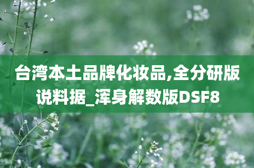 台湾本土品牌化妆品,全分研版说料据_浑身解数版DSF8