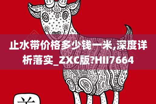 止水带价格多少钱一米,深度详析落实_ZXC版?HII7664