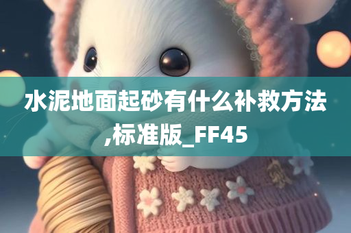 水泥地面起砂有什么补救方法,标准版_FF45