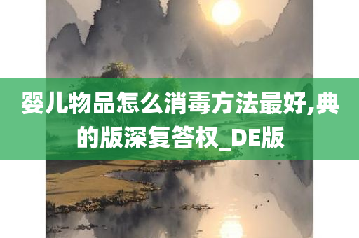 婴儿物品怎么消毒方法最好,典的版深复答权_DE版