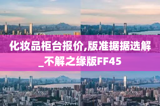 化妆品柜台报价,版准据据选解_不解之缘版FF45