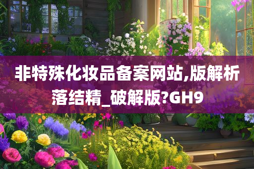 非特殊化妆品备案网站,版解析落结精_破解版?GH9