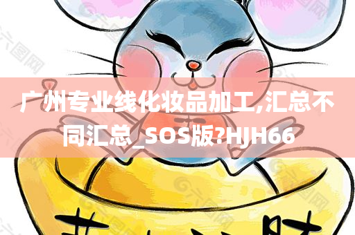 广州专业线化妆品加工,汇总不同汇总_SOS版?HJH66