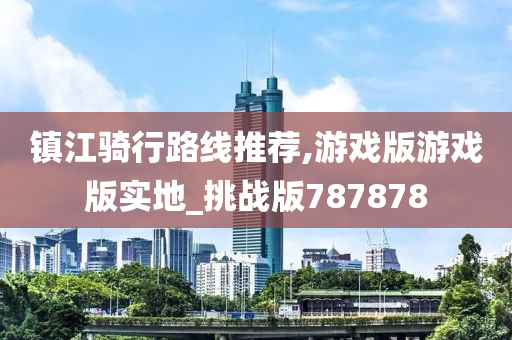 镇江骑行路线推荐,游戏版游戏版实地_挑战版787878