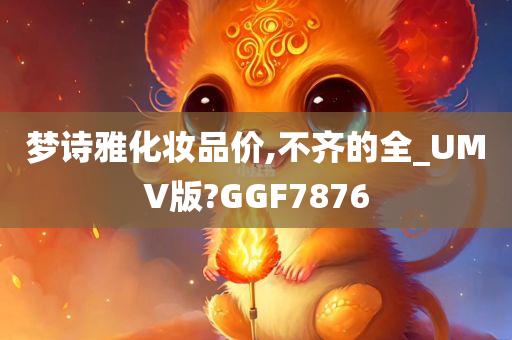 梦诗雅化妆品价,不齐的全_UMV版?GGF7876